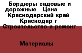 Бордюры садовые и дорожные › Цена ­ 170 - Краснодарский край, Краснодар г. Строительство и ремонт » Материалы   